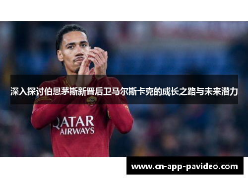 深入探讨伯恩茅斯新晋后卫马尔斯卡克的成长之路与未来潜力