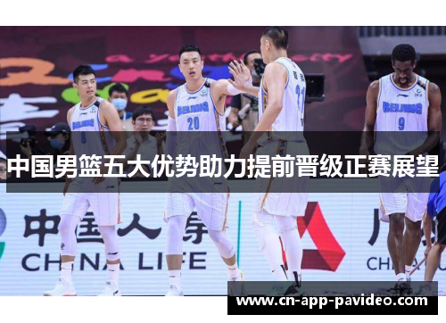 中国男篮五大优势助力提前晋级正赛展望