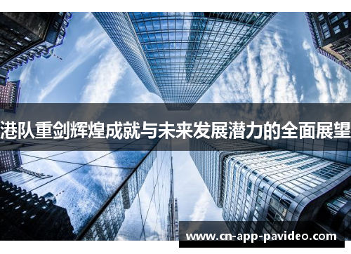港队重剑辉煌成就与未来发展潜力的全面展望