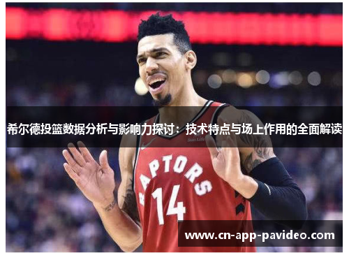 希尔德投篮数据分析与影响力探讨：技术特点与场上作用的全面解读
