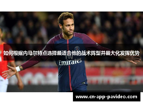 如何根据内马尔特点选择最适合他的战术阵型并最大化发挥优势 如何根据内马尔特点选择最适合他的战术阵型并最大化发挥优势