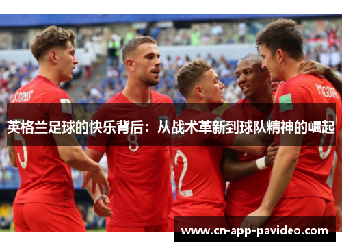 英格兰足球的快乐背后：从战术革新到球队精神的崛起