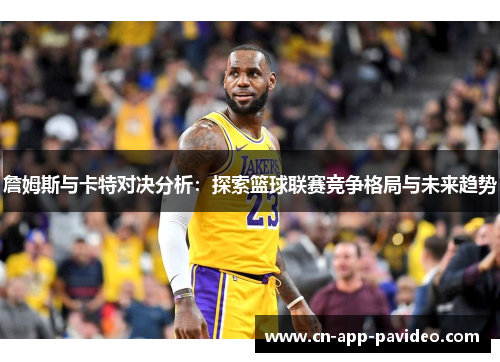 詹姆斯与卡特对决分析：探索篮球联赛竞争格局与未来趋势