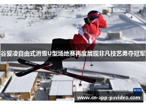 谷爱凌自由式滑雪U型场地赛再度展现非凡技艺勇夺冠军