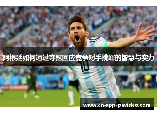 阿根廷如何通过夺冠回应竞争对手挑衅的智慧与实力 阿根廷如何通过夺冠回应竞争对手挑衅的智慧与实力