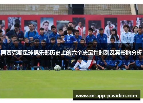 阿贾克斯足球俱乐部历史上的六个决定性时刻及其影响分析