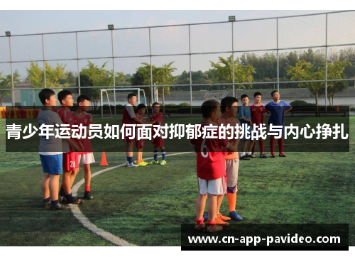 青少年运动员如何面对抑郁症的挑战与内心挣扎 青少年运动员如何面对抑郁症的挑战与内心挣扎
