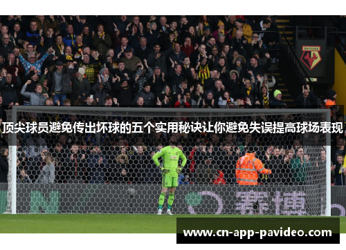 顶尖球员避免传出坏球的五个实用秘诀让你避免失误提高球场表现 顶尖球员避免传出坏球的五个实用秘诀让你避免失误提高球场表现