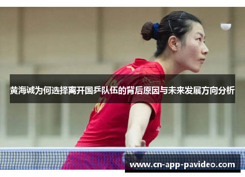 黄海诚为何选择离开国乒队伍的背后原因与未来发展方向分析 黄海诚为何选择离开国乒队伍的背后原因与未来发展方向分析