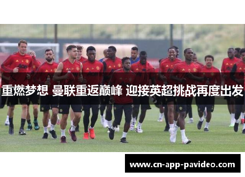 重燃梦想 曼联重返巅峰 迎接英超挑战再度出发 重燃梦想 曼联重返巅峰 迎接英超挑战再度出发