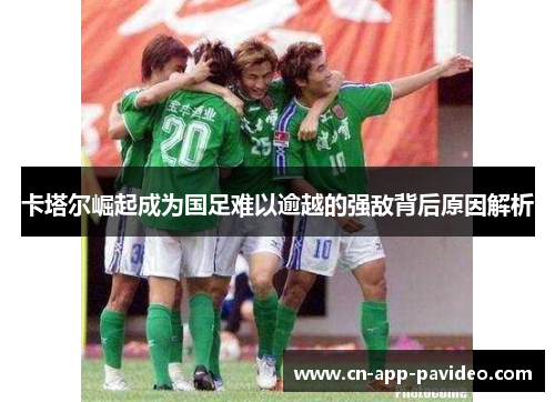 卡塔尔崛起成为国足难以逾越的强敌背后原因解析 卡塔尔崛起成为国足难以逾越的强敌背后原因解析