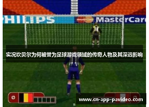 实况坎贝尔为何被誉为足球游戏领域的传奇人物及其深远影响