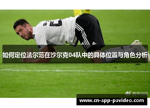 如何定位法尔范在沙尔克04队中的具体位置与角色分析 如何定位法尔范在沙尔克04队中的具体位置与角色分析
