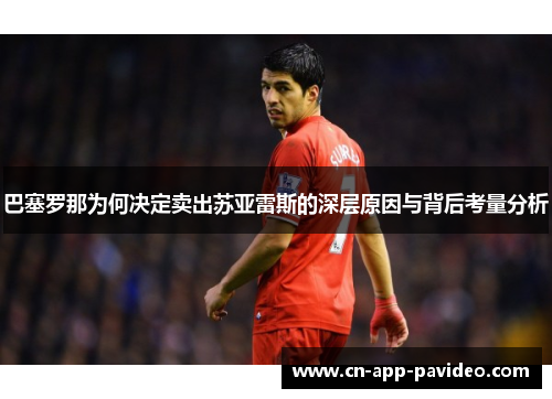 巴塞罗那为何决定卖出苏亚雷斯的深层原因与背后考量分析 巴塞罗那为何决定卖出苏亚雷斯的深层原因与背后考量分析