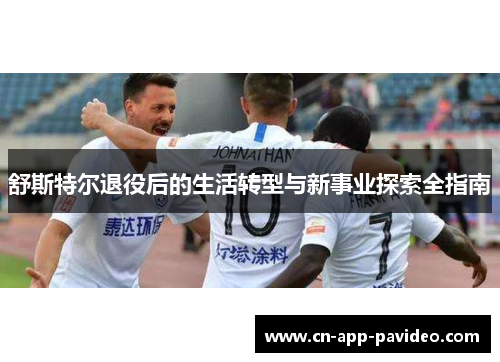 舒斯特尔退役后的生活转型与新事业探索全指南