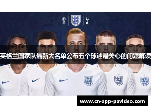 英格兰国家队最新大名单公布五个球迷最关心的问题解读 英格兰国家队最新大名单公布五个球迷最关心的问题解读