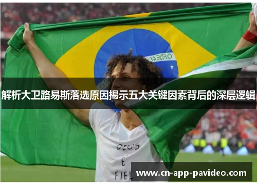 解析大卫路易斯落选原因揭示五大关键因素背后的深层逻辑 解析大卫路易斯落选原因揭示五大关键因素背后的深层逻辑