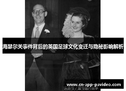 海瑟尔关事件背后的英国足球文化变迁与隐秘影响解析 海瑟尔关事件背后的英国足球文化变迁与隐秘影响解析