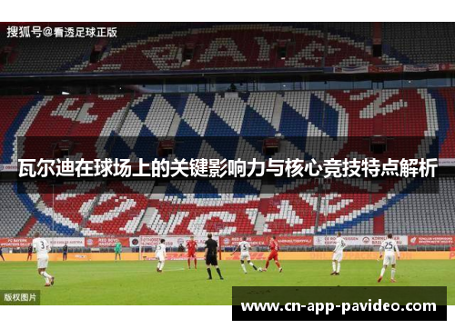 瓦尔迪在球场上的关键影响力与核心竞技特点解析