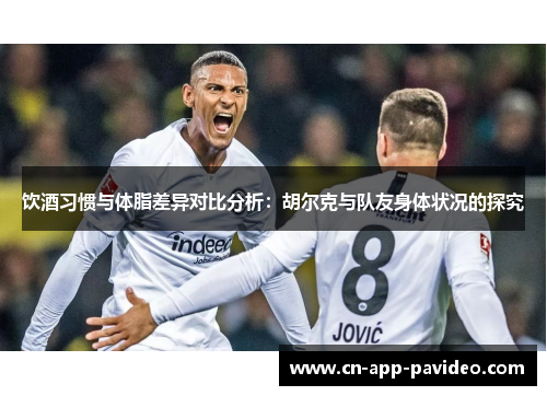 饮酒习惯与体脂差异对比分析：胡尔克与队友身体状况的探究