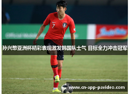 孙兴慜亚洲杯精彩表现激发韩国队士气 目标全力冲击冠军