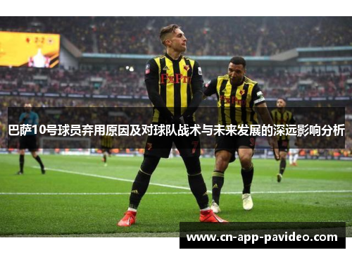 巴萨10号球员弃用原因及对球队战术与未来发展的深远影响分析