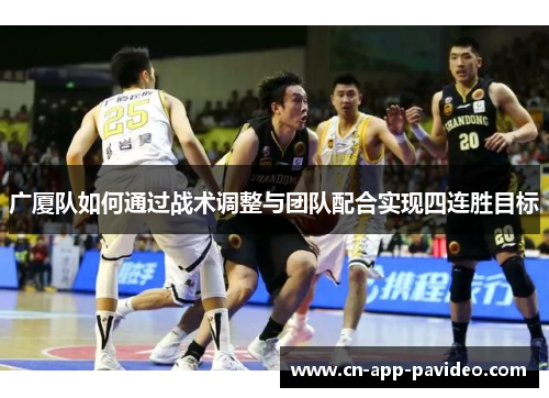 广厦队如何通过战术调整与团队配合实现四连胜目标