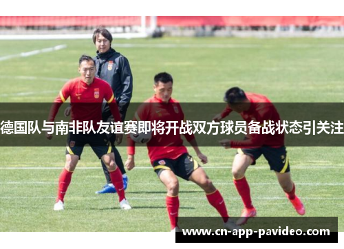 德国队与南非队友谊赛即将开战双方球员备战状态引关注