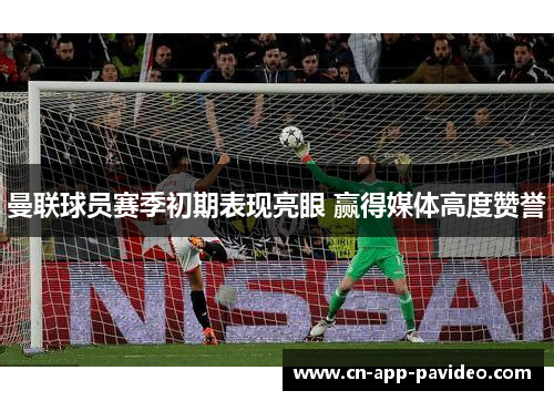 曼联球员赛季初期表现亮眼 赢得媒体高度赞誉