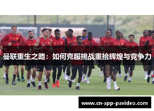 曼联重生之路：如何克服挑战重拾辉煌与竞争力
