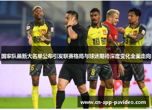 国家队最新大名单公布引发联赛格局与球迷期待深度变化全面走向