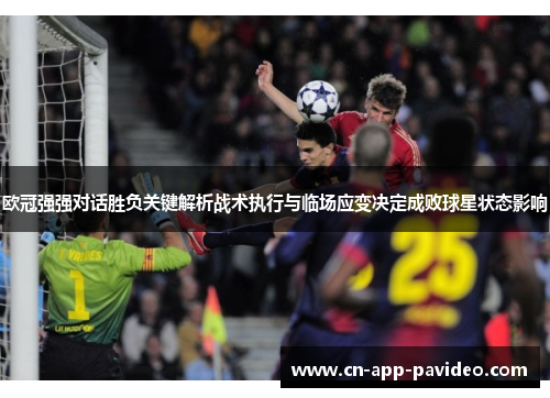 欧冠强强对话胜负关键解析战术执行与临场应变决定成败球星状态影响