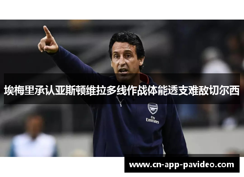 埃梅里承认亚斯顿维拉多线作战体能透支难敌切尔西 埃梅里承认亚斯顿维拉多线作战体能透支难敌切尔西
