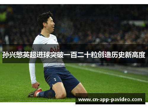 孙兴慜英超进球突破一百二十粒创造历史新高度