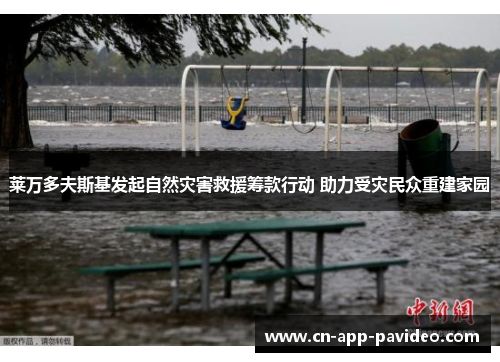 莱万多夫斯基发起自然灾害救援筹款行动 助力受灾民众重建家园 莱万多夫斯基发起自然灾害救援筹款行动 助力受灾民众重建家园