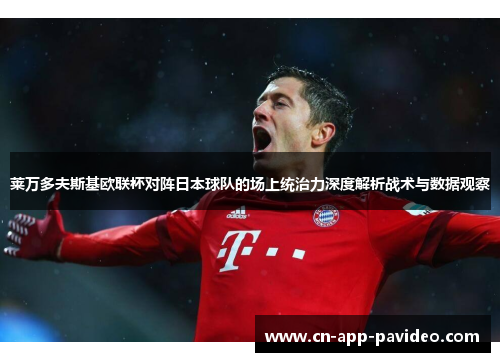 莱万多夫斯基欧联杯对阵日本球队的场上统治力深度解析战术与数据观察