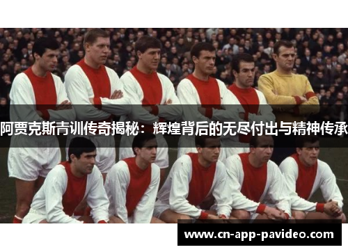 阿贾克斯青训传奇揭秘：辉煌背后的无尽付出与精神传承