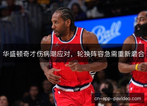 华盛顿奇才伤病潮应对，轮换阵容急需重新磨合