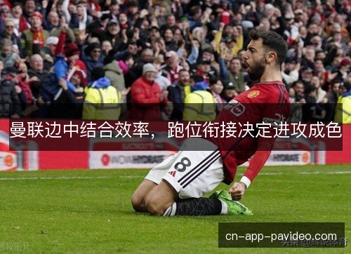 曼联边中结合效率，跑位衔接决定进攻成色